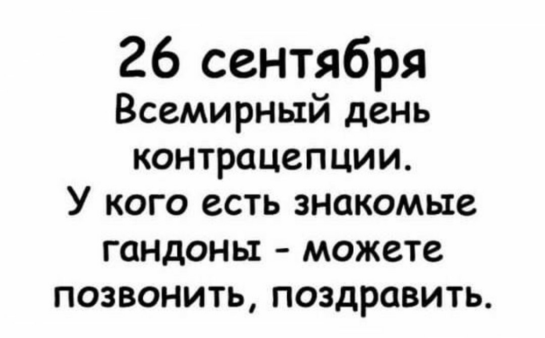 26 сентября Всемирный день контрацепции У КОГО ССТЬ ЗНОКОМЫЗ ГОНДОНЫ МОЖСТС ПОЗВОНИТЬ ПОЗДРОВИТЬ