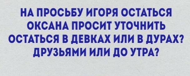 НА ПРОСЬБУ ИГОРЯ ОСТАТЬСЯ ОКСАНА ПРОСИТ УТОЧНИТЬ ОСТАТЬСЯ В дЕВКАХ ИЛИ В дУРАХ дРУЗЬЯМИ ИЛИ до УТРА