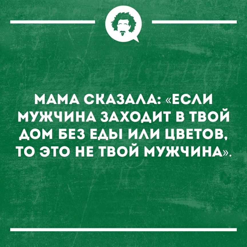 __ МАМА СКАЗААА ЕСАИ мужчищ ЗАХОАИТ в твой Аом БЕЗ ЕАЫ ИАИ цввтов то это НЕ твой МУЖЧИНА