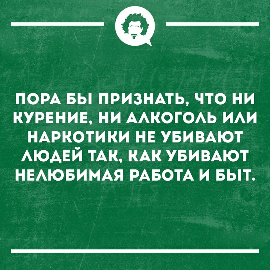 __ ПОРА вы ПРИЗНАТЬ что ни КУРЕНИЕ ни ААКОГОАЬ ии НАРКОТИКИ НЕ УБИВАЮТ АЮАЕЙ тАк КАК УБИВАЮТ НЕАЮБИМАЯ РАБОТА и БЫТ