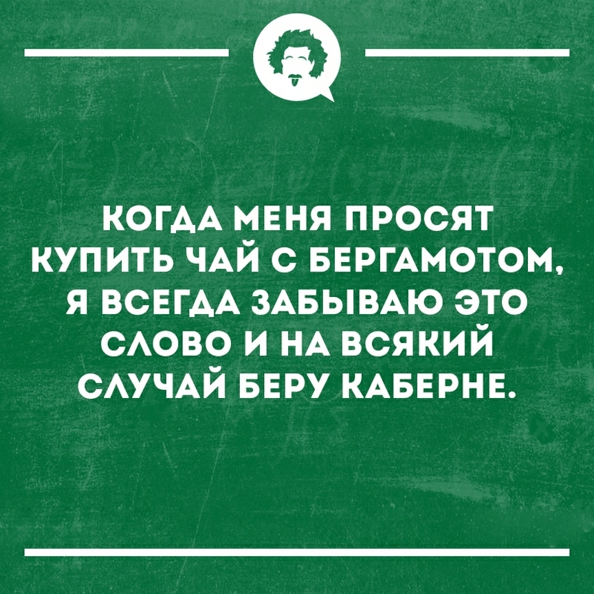 __ КОГАА мвня просят купить ЧАЙ с БЕРГАМОТОМ я ВСЕГАА ЗАБЫВАЮ это САОВО и НА всякий САУЧАЙ БЕРУ КАБЕРНЕ