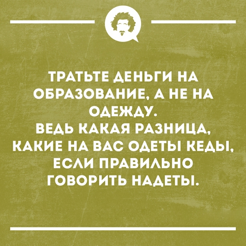 __ ТРАТЬТЕ АЕНЬГИ НА ОБРАЗОВАНИЕ А НЕ НА ОАЕЖАУ ВЕАЬ КАКАЯ РАЗНИЦА КАКИЕ НА ВАС ОАЕТЫ КЕАЫ ЕСАИ ПРАВИАЬНО ГОВОРИТЬ НААЕТЫ