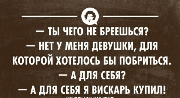 ТЫ ЧЕГОЁБРЕЕШЪСЯ НЕТ У МЕНЯ дЕВУШКИ дЛЯ КОТОРОЙ ХОТЕЛОСЪ БЫ ПОБРИТЬСЯ А дЛЯ СЕБЯ А дЛЯ СЕБЯЯВИЁКАРЬ КУПИЛ