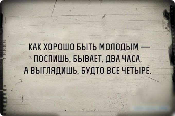 КАК ХОРОШО БЫТЬ МОЛОДЫМ ПОСПИШЬ БЫВАЕТ ДВА ЧАСА А ВЫГПНЦИШЬ БУЦТО ВСЕ ЧЕТЫРЕ
