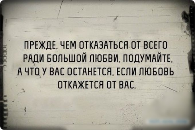 ПРЕЖДЕ ЧЕМ ОТКАЗАТЬЕН ОТ ВСЕГО РАДИ БОЛЬШОЙ ЛЮБВИ ПОДУМАЙТЕ А ЧТОУ ВАС ОСТАНЕТСН ЕСЛИ ЛЮБОВЬ ОТКАЖЕТСН ОТ ВАС