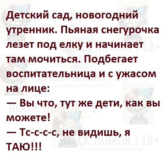 детский сад новогодний утренник Пьяная снегурочка лезет под елку и начинает там мочиться Подбегает воспитательница и с ужасом на лице Вы что тут же дети как вы можете Тс с с с не видишь я ТАЮ