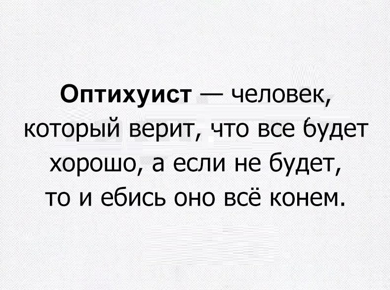 Оптихуист человек который верит что все будет хорошо а если не будет то и ебись оно всё конем
