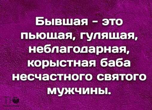 Бывшая это пьющая гулящая неблагодарная корыстная баба несчастного святого мужчины