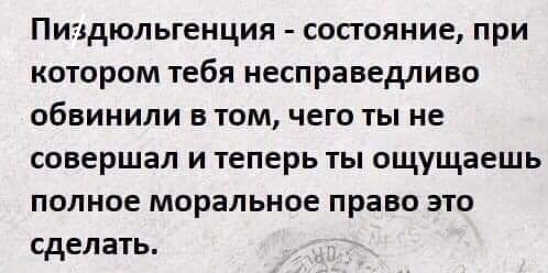 Пиздюльгенция состояние при котором тебя несправедливо обвинили в том чего ты не совершал и теперь ты ощущаешь полное моральное право это сделать