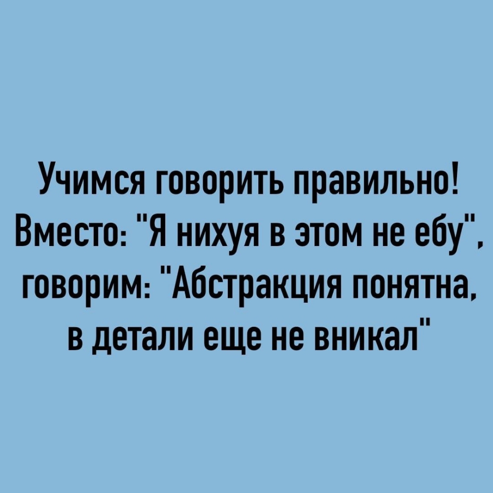 Учимся говорить правильно Вместе Я нихуя в этом не ебу говорИМ Абстракция понятна в детали еще не вникал