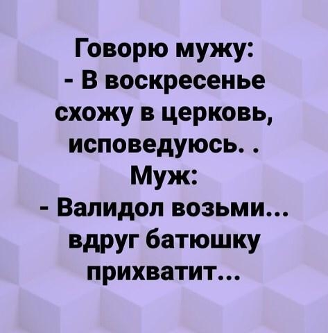 Говорю мужу В воскресенье схожу в церковь исповедуюсь Муж Вапидол возьми вдруг батюшку прихватит