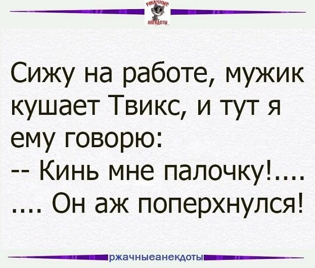 Сижу на работе мужик кушает Твикс и тут я ему говорю Кинь мне папочку Он аж поперхнулся ржачныеанекдоты