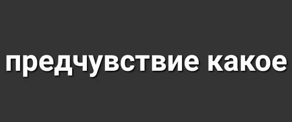 ПРЭДЧУВСТВИЭ какое