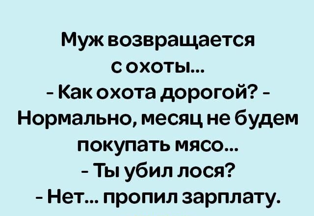 Муж возвращается с охоты Как охота дорогой Нормально месяц не будем покупать мясо Ты убил лося Нет пропил зарплату