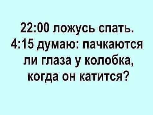 2200 ложусь спать 415 думаю пачкаются пи глаза у колобка когда он катится