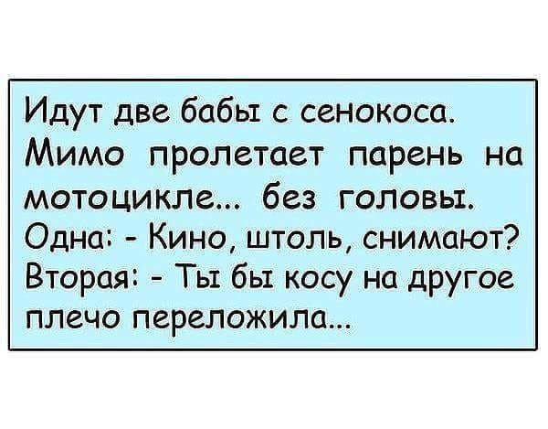 Идут две бабьт с сенокоса Мимо пролетает парень на мотоцикле без головьт Одна Кино штоль снимают Вторая Ты бы косу на другое плечо переложила