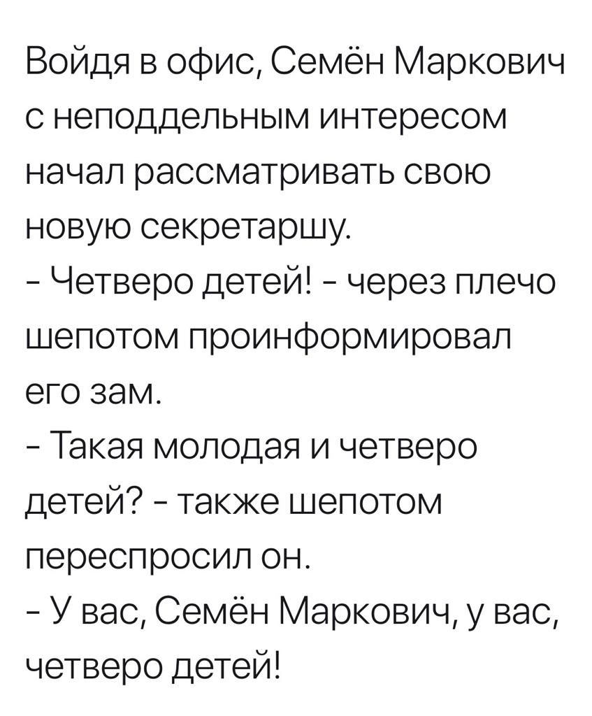 Войдя в офис Семён Маркович с неподдельным интересом начал рассматривать свою новую секретаршу Четверо детей через плечо шепотом проинформировал его зам Такая молодая и четверо детей также шепотом переспросил он У вас Семён Маркович у вас четверо детей