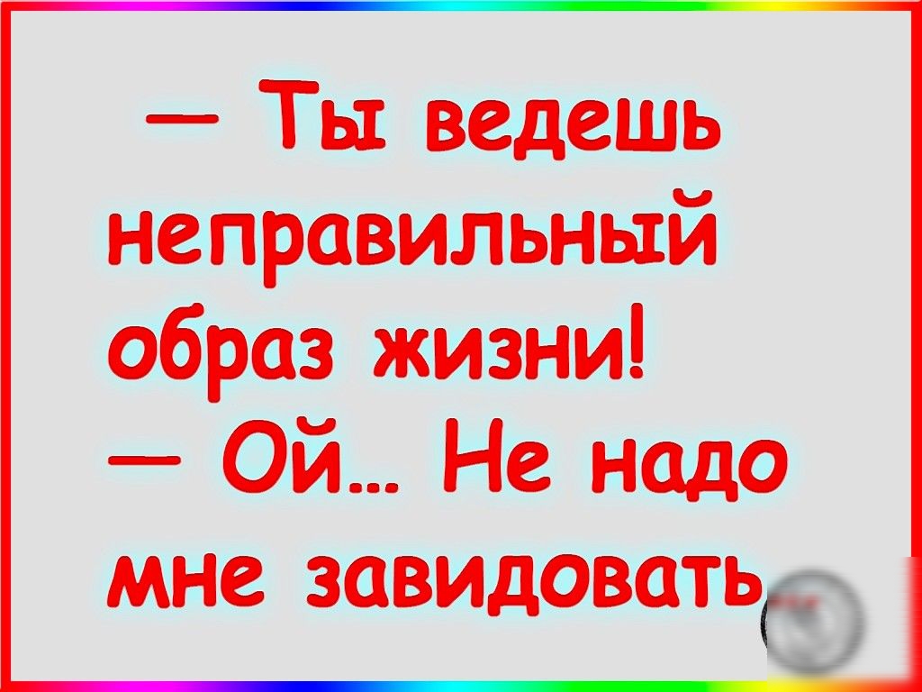 Ты ведешь неправильный образ жизни Ой. Ты ведешь неправильный образ жизни. Ты ведешь неправильный образ жизни Ой только не надо мне завидовать. Ты ведешь неправильный образ.