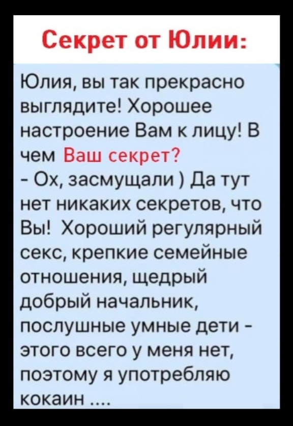 Юлия вы так прекрасно выглядите Хорошее настроение Вам к лицу В чем Ох засмущали Да тут нет никаких секретов что Вы Хороший регулярный секс крепкие семейные отношения щедрый добрый начальник послушные умные дети этого всего у меня нет поэтому я употребляю кокаин