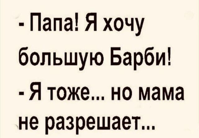 Папа Я хочу большую Барби Я тоже но мама не разрешает