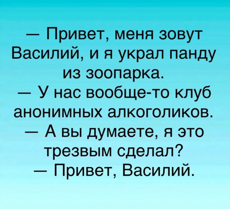 Привет меня зовут Василий и я украл панду из зоопарка У нас вообще то клуб анонимных алкоголиков А вы думаете я это трезвым сделал Привет Василий