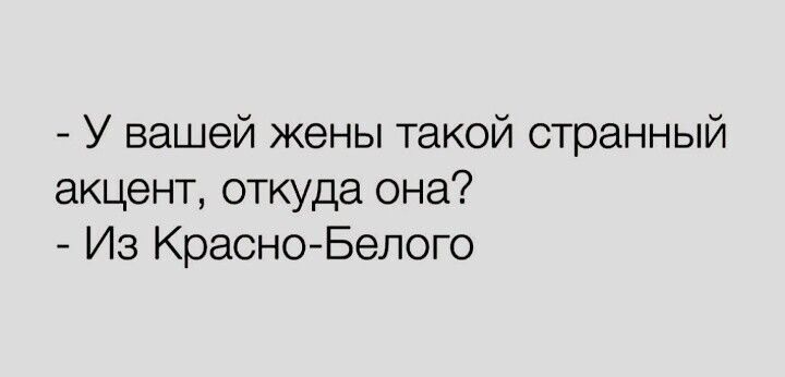 У вашей жены такой странный акцент откуда она Из КрасноБелого