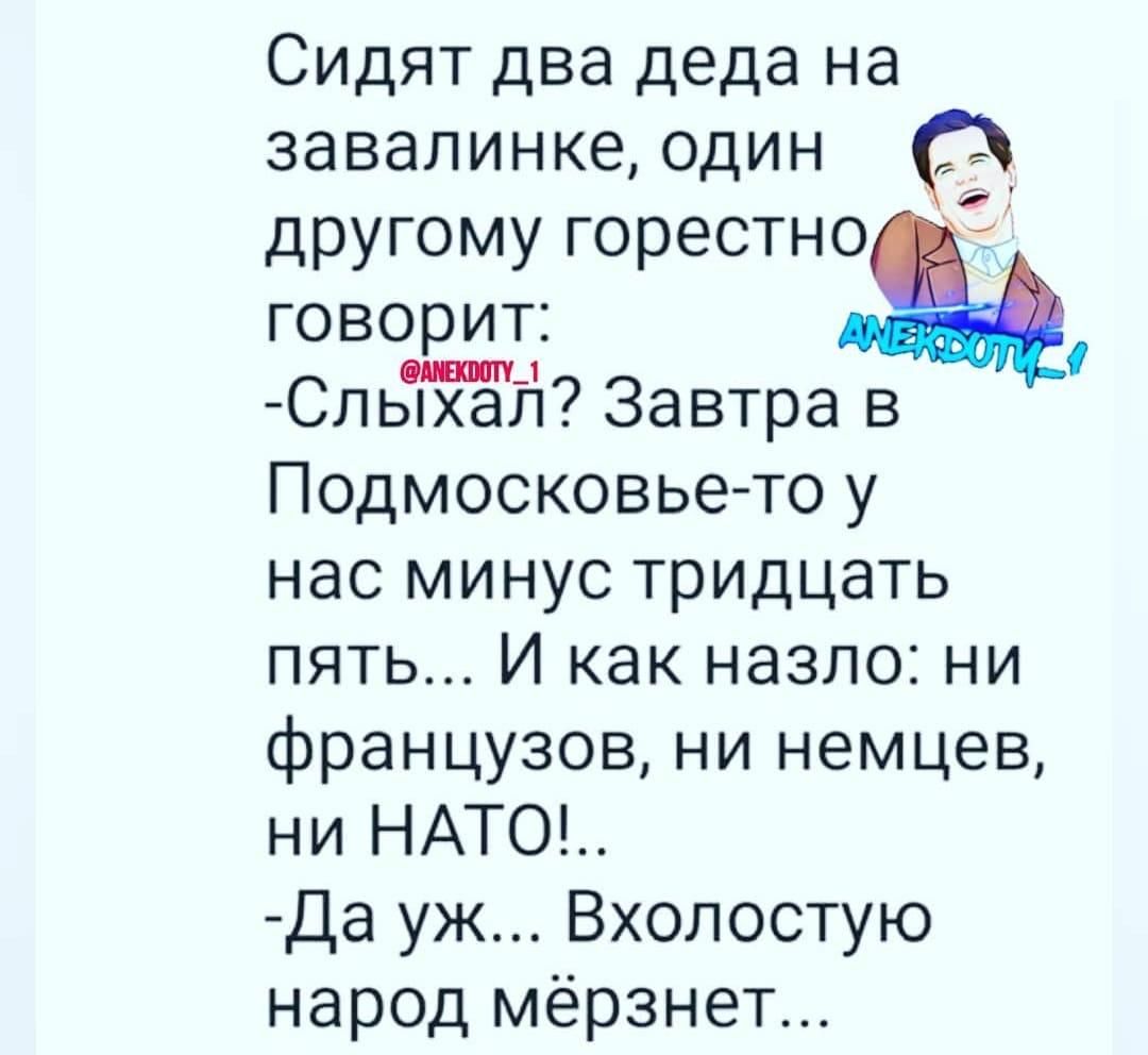 Сидят два деда на завалинке один _ другому горестно говорит Сльй Завтра в Подмосковье то у нас минус тридцать пять И как назло ни французов ни немцев ни НАТО Да уж Вхолостую народ мёрзнет