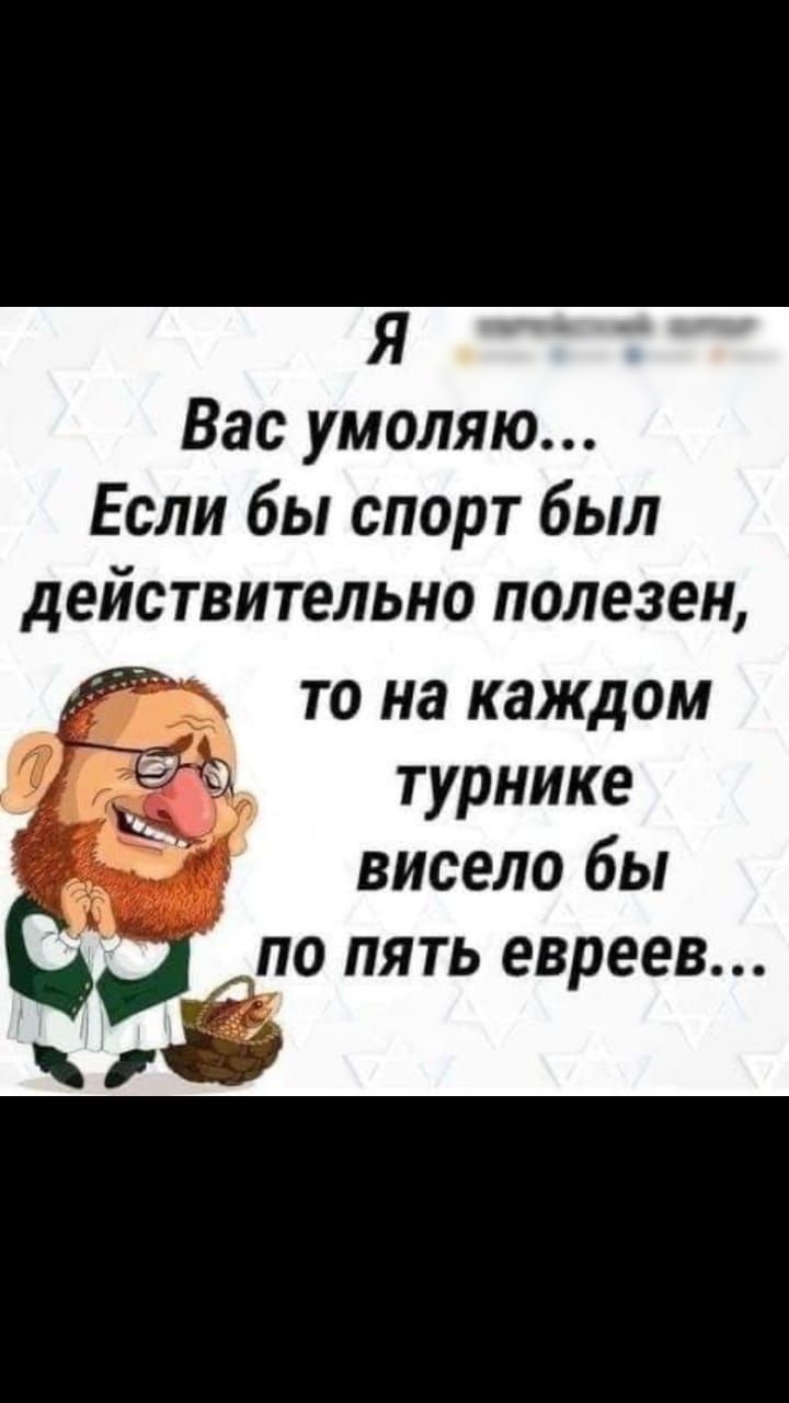Я Вас умоляю Если бы спорт был действительно полезен то на каждом турнике висело бы по пять евреев