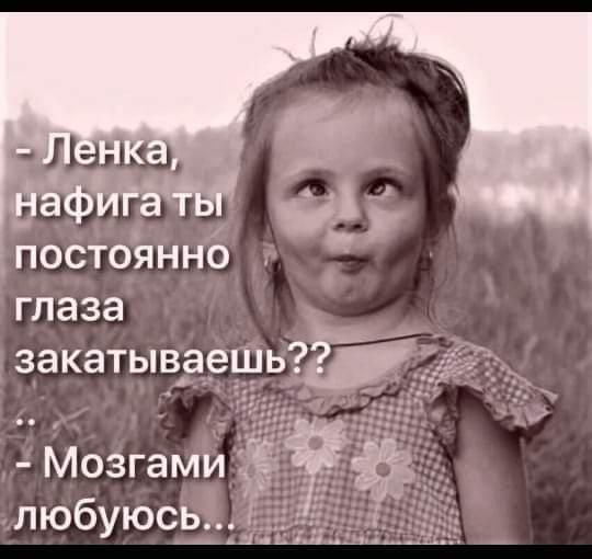 постоянно глаза закатывЁеШЬ Мозгами любую9ь_і
