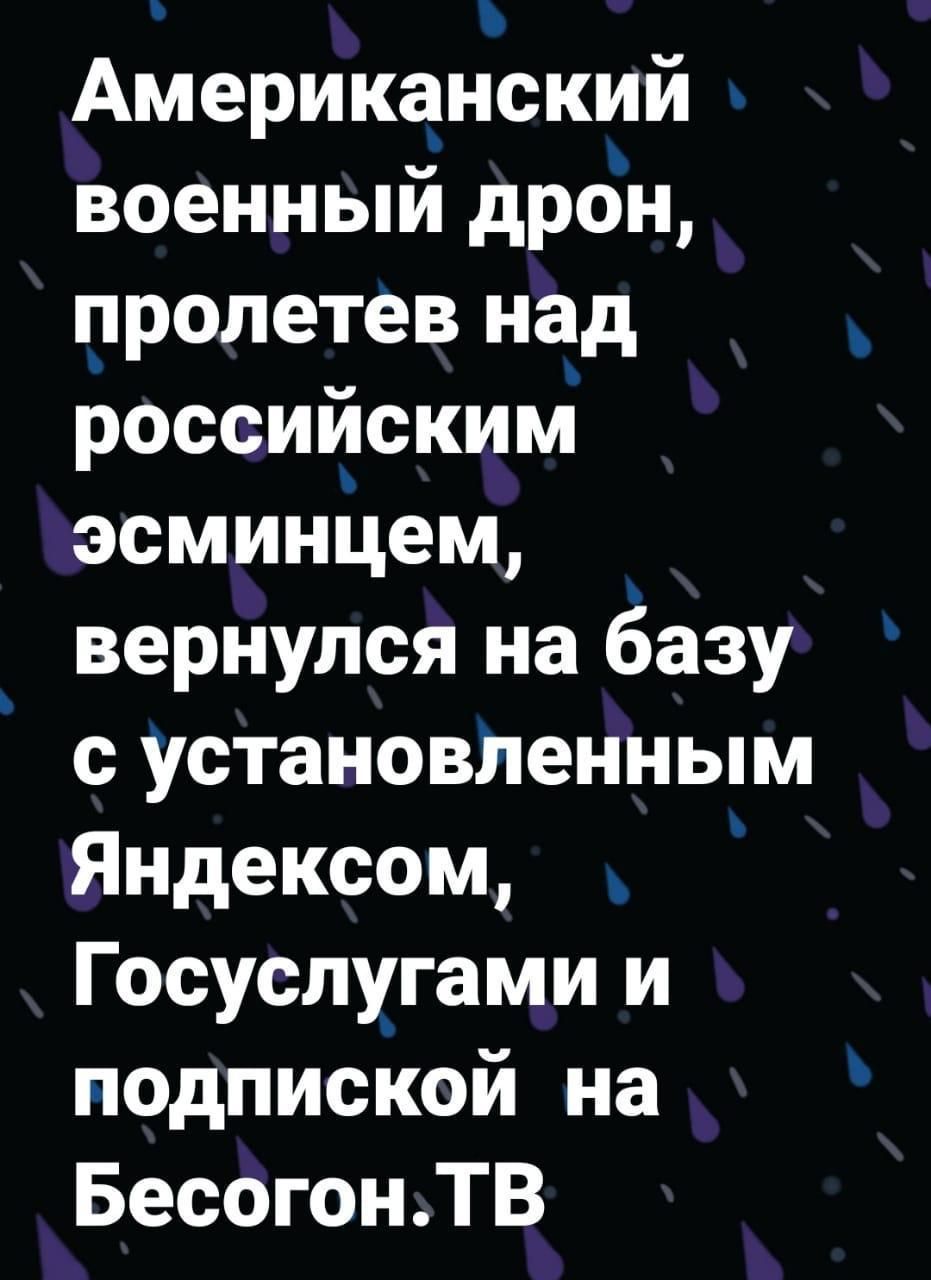Америка_нский военный дрон пролетев над российским эсминцем вернулся на Ёазу сустановЛенным Яндексом Госуслугами и подпиской на БесогонТВ