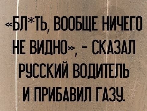 БПТЬ ВООБЩЕ НИЧЕГО НЕ ВИДНО СКАЗАЛ РЧЕЕКИЙ ВОДИТЕЛЬ И ПРИБАВИП ГАЗЧ