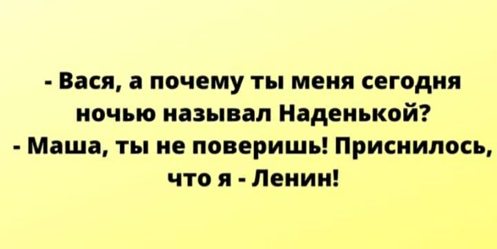 Вася а почему ты меня сегодня ночью называл Наденькой Маша ты не поверишь Приснилось что я Ленин
