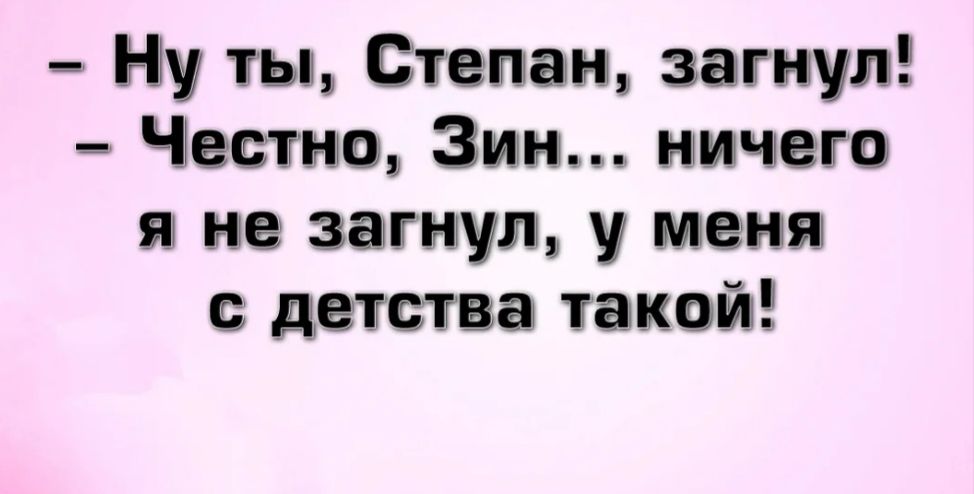 Ну тьщ Степан загнул Честа Этим ничего Я не загнул у меня с детства такой