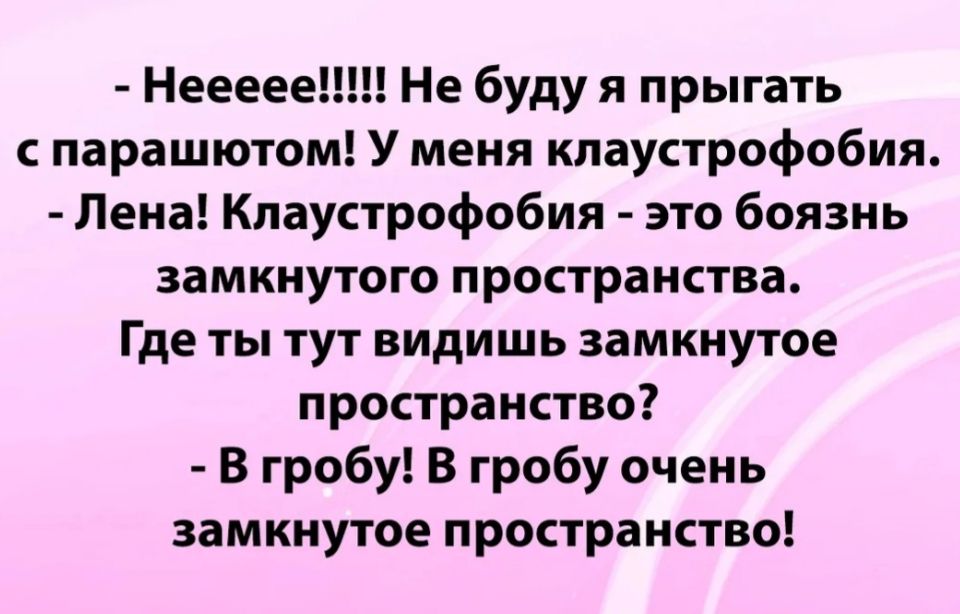 Неееее Не буду я прыгать с парашютом У меня клаустрофобия Лена Клаустрофобия это боязнь замкнутого пространства Где ты тут видишь замкнутое пространство В гробу В гробу очень замкнутое пространство