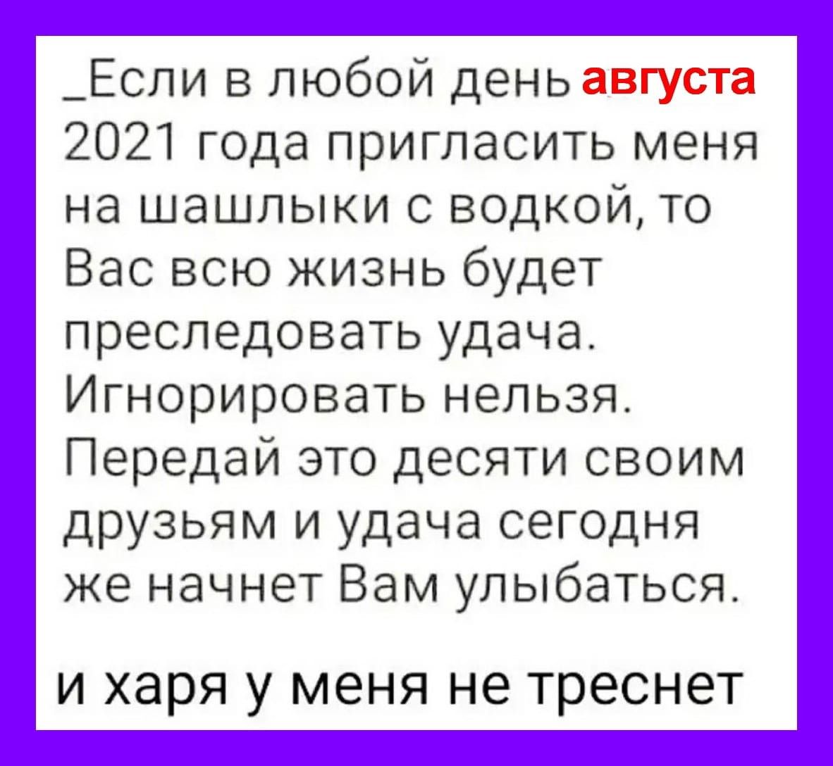_Если в любой день августа 2021 года пригласить меня на шашлыки с водкой то Вас всю жизнь будет преследовать удача Игнорировать нельзя Передай это десяти своим друзьям и удача сегодня же начнет Вам улыбаться И ХЭРЯ у МЕНЯ не ТРЭСНЭТ