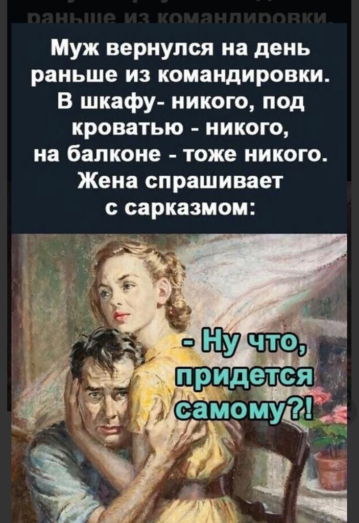 Муж вернулся на день раньше из командировки В шкафу никого под кроватью никого на балконе тоже никого Жена спрашивает с сарказмом