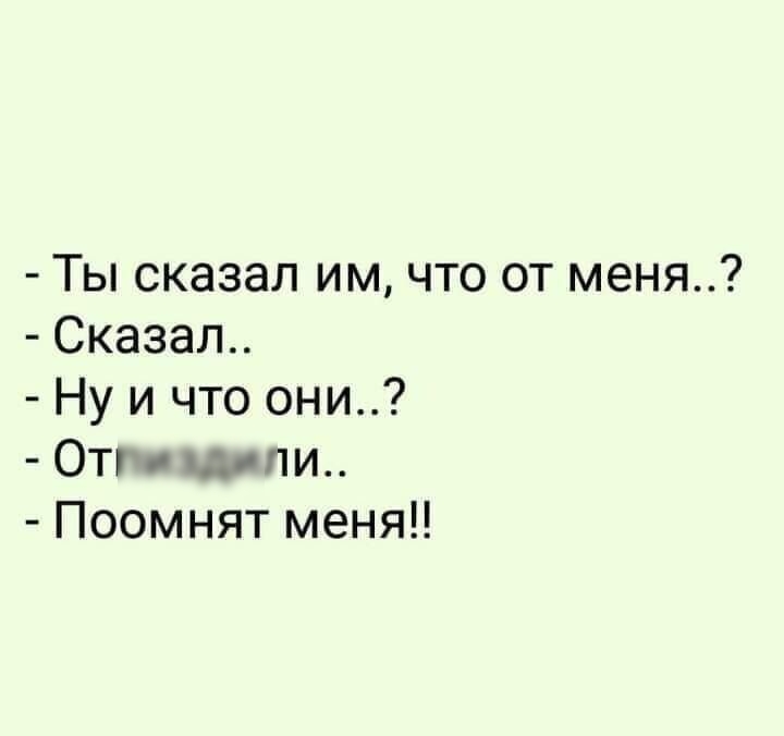 Ты сказал им что от меня Сказал Ну и что они Отг шли Поомнят меня