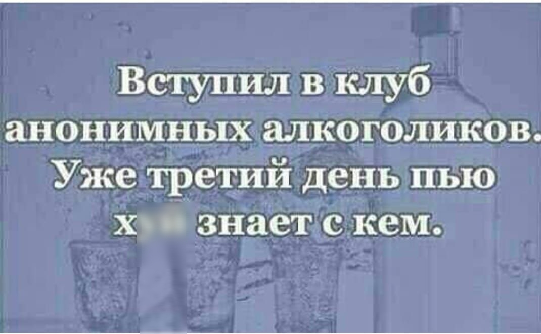 Вступил в клуб анонимных алкоголиков Уже третий день пью х знаете кем