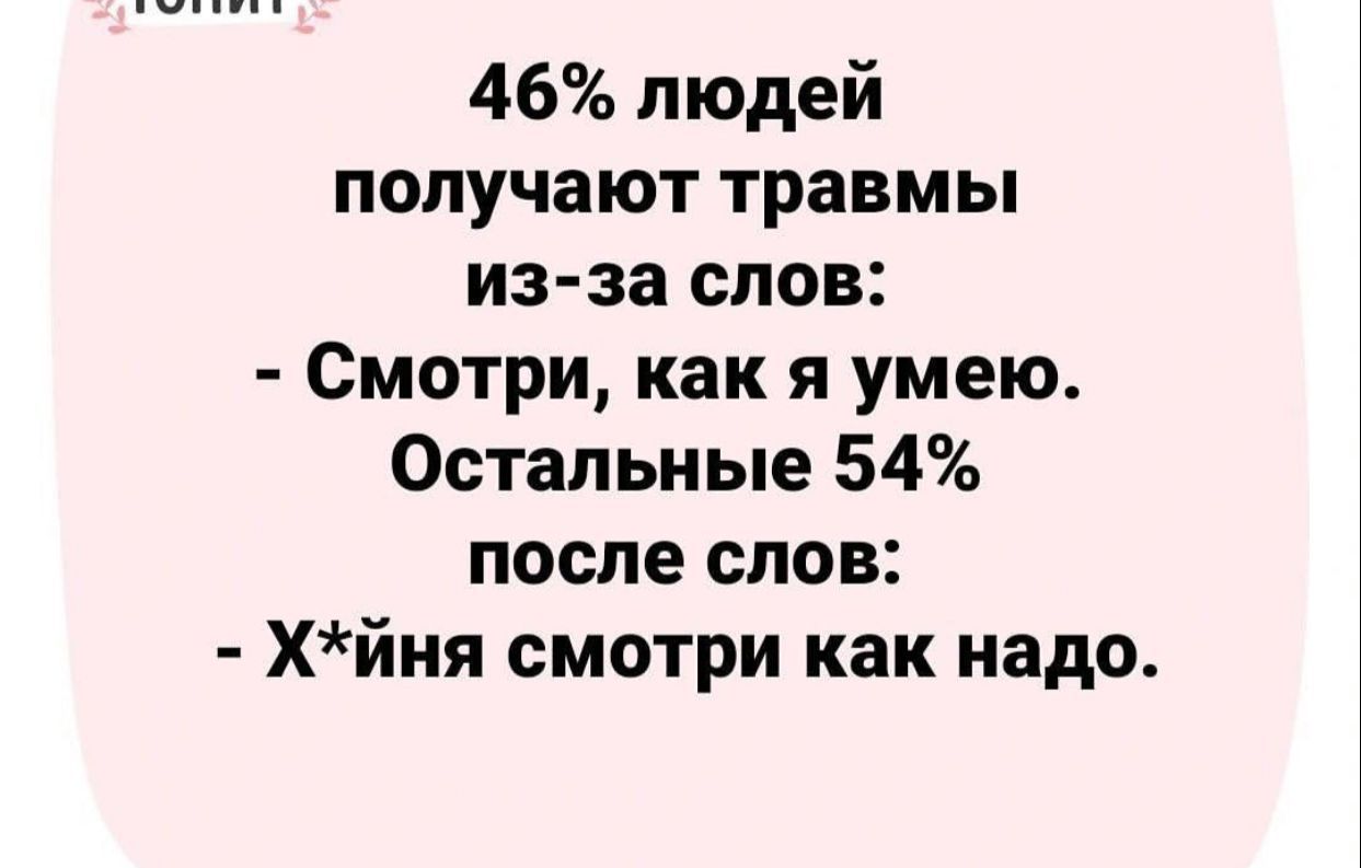 46 людей получают травмы из за слов Смотри как я умею Остальные 54 после слов хйня смотри как надо