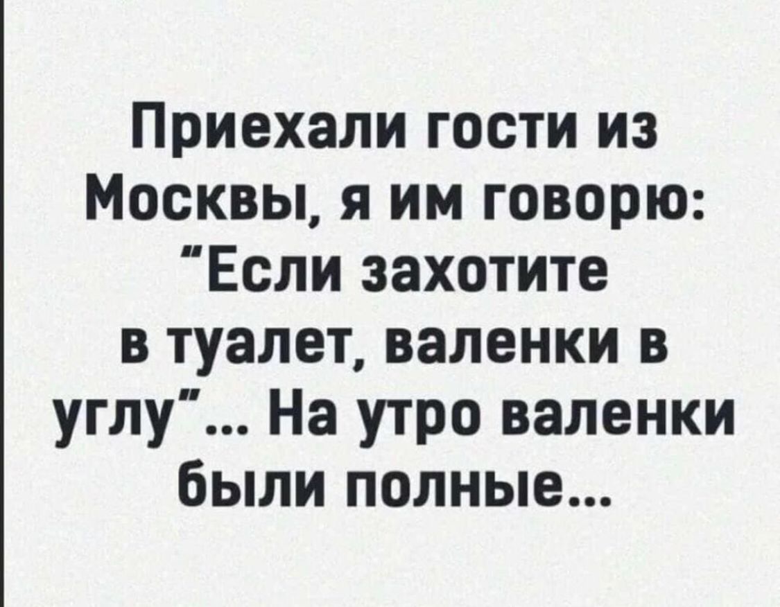 Приехали гости из Москвы я им говорю Если захотите в туалет валенки в углу На утро валенки были полные