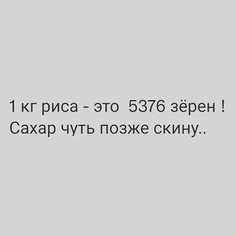 1 кг риса это 5376 зёрен Сахар чуть позже скину
