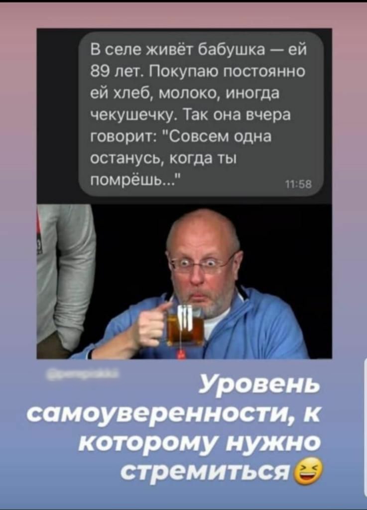 В селе живёт бабушка ей 89 лет Покупаю постоянно ей хлеб молоко иногда чекушечку Так она вчера говорит Совсем одна останусь когда ты 1