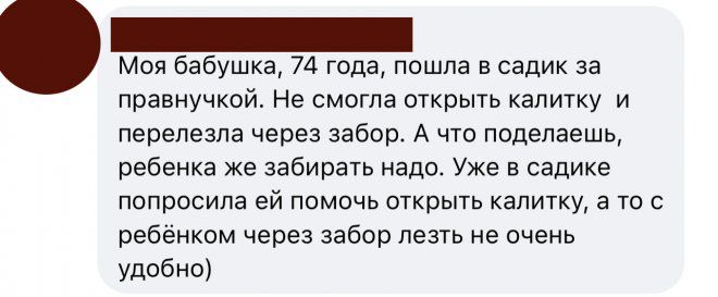 Моя бабушка 74 года пошла в садик за правнучкой Не смогла открыть калитку и перепезла через забор А что поделаешь ребенка же заби рать надо уже в садике попросила ей помочь открьпь калитку в то с ребёнком через забор лезть не очень удобно