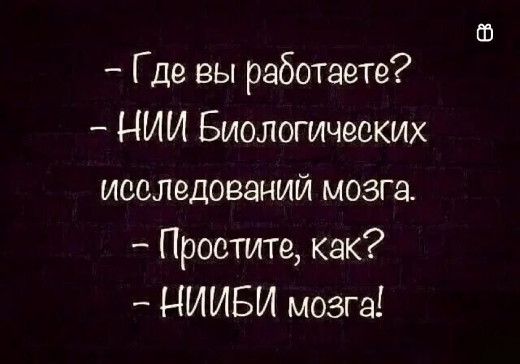 Где вы работаете НИИ Биологических исследований мозга Простите как НИИБИ мозга