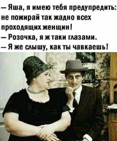 Яша я имею тебя предупредить не пожирай так жадно всех проходящих женщин Розочка и ж таки глазами Я же слышу как ты чавкаешь