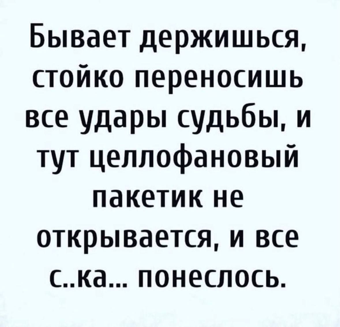 Бывает держишься стойко переносишь все удары судьбы и тут целлофановый пакетик не открывается и все ка понеслось