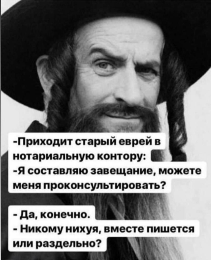 Приходит старый еврей в нотариальную контору Я составляю завещание можете мени прокомсупьтировать да конечно Никомунихуя вместе пишется или раздельно