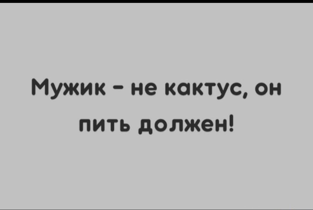 Мужик не кактус он пить должен