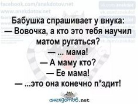 Бабушка спрашивает у внука Вовочка а кто это тебя научил матом ругаться мама А маму кто Ее мама это она конечно пздит МК