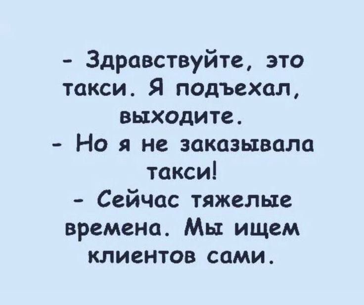 Здравствуйте это такси Я подъехал выходите Но я не заказывала такси Сейчас тяжелые времена Мы ищем клиентов сами